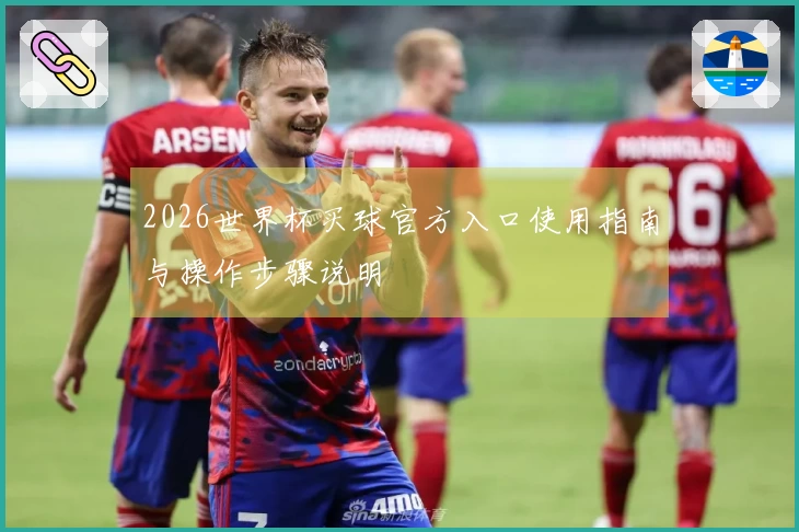 2026世界杯买球官方入口使用指南与操作步骤说明