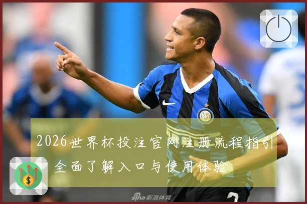 2026世界杯投注官网注册流程指引：全面了解入口与使用体验