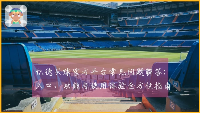 亿德买球官方平台常见问题解答：入口、功能与使用体验全方位指南
