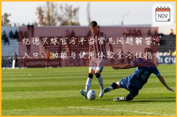 亿德买球官方平台常见问题解答：入口、功能与使用体验全方位指南