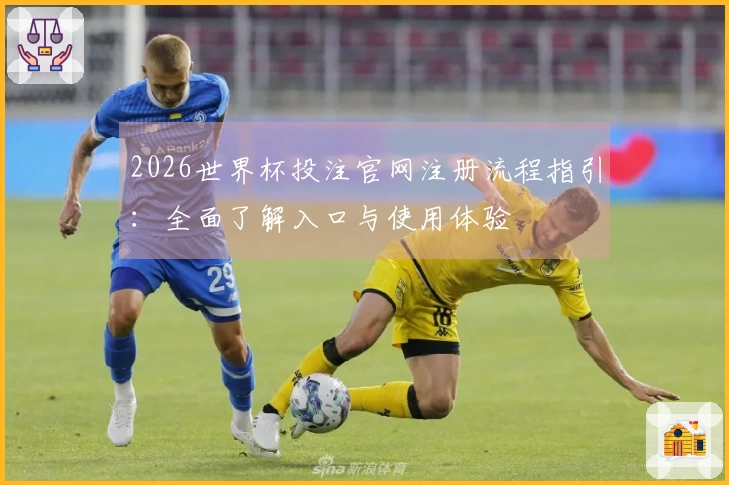 2026世界杯投注官网注册流程指引：全面了解入口与使用体验