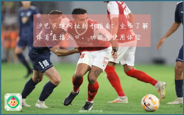 沙巴买球网址新手指南：全面了解体育直播入口、功能与使用体验